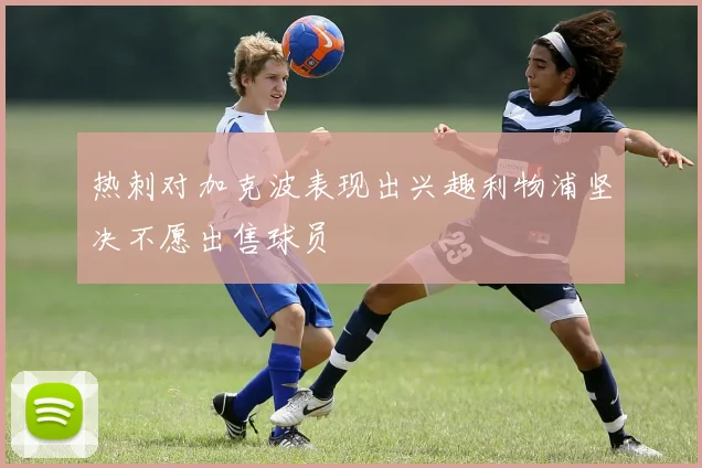 热刺对加克波表现出兴趣利物浦坚决不愿出售球员