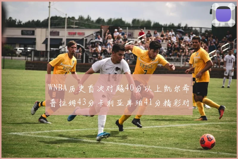WNBA历史首次对飚40分以上凯尔希普拉姆43分卡利亚库珀41分精彩对决