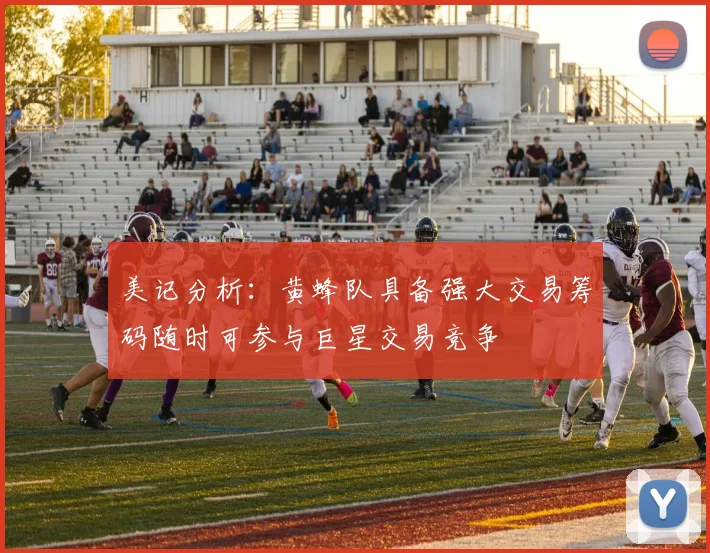 美记分析：黄蜂队具备强大交易筹码随时可参与巨星交易竞争