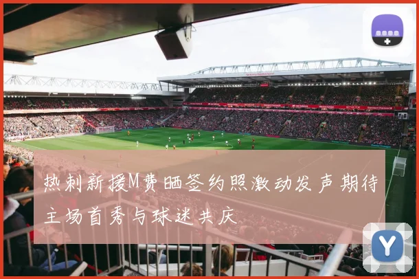热刺新援M费晒签约照激动发声期待主场首秀与球迷共庆