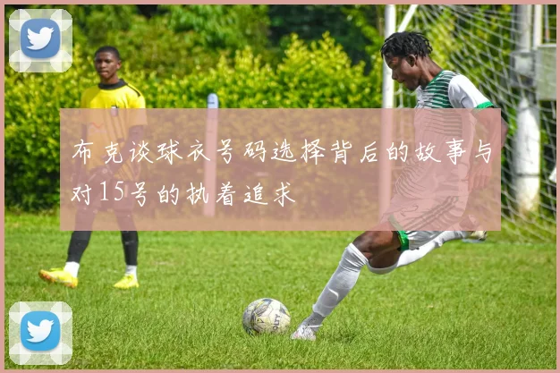 布克谈球衣号码选择背后的故事与对15号的执着追求