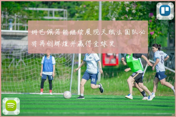 姆巴佩若能继续展现天赋法国队必将再创辉煌并赢得金球奖