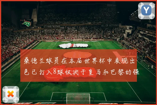 桑德兰球员在本届世界杯中表现出色已打入8球仅次于皇马和巴黎的强劲表现