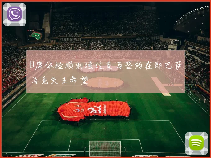B席体检顺利通过皇马签约在即巴萨马竞失去希望