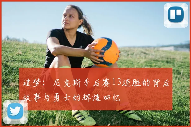 追梦：尼克斯季后赛13连胜的背后故事与勇士的辉煌回忆