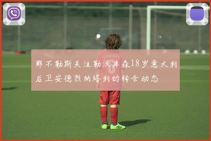 那不勒斯关注勒沃库森18岁意大利后卫安德烈纳塔利的转会动态