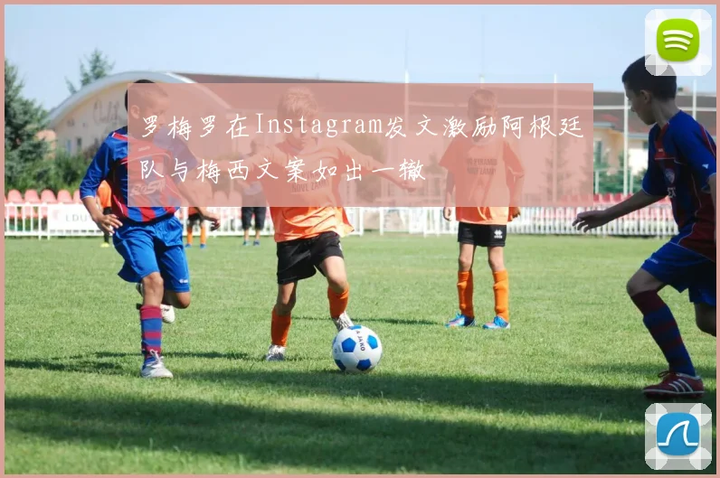 罗梅罗在Instagram发文激励阿根廷队与梅西文案如出一辙