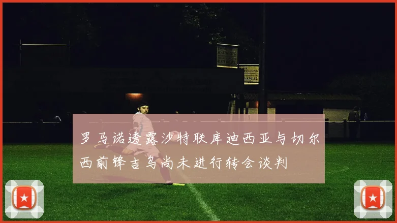 罗马诺透露沙特联库迪西亚与切尔西前锋吉乌尚未进行转会谈判