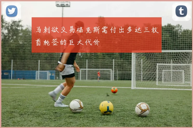 马刺欲交易福克斯需付出多达三枚首轮签的巨大代价