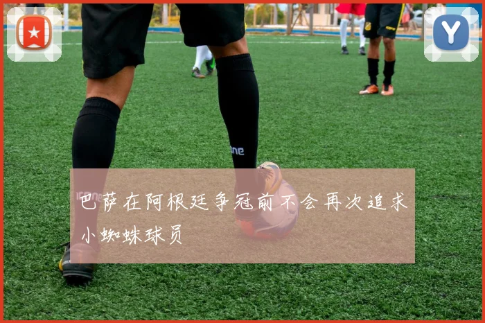 巴萨在阿根廷争冠前不会再次追求小蜘蛛球员